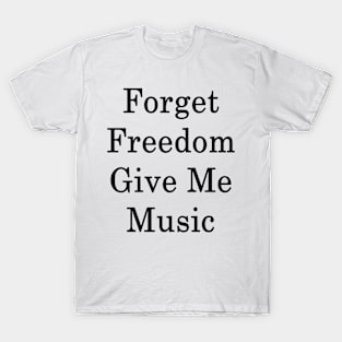 Forget Freedom Give Me Music T-Shirt